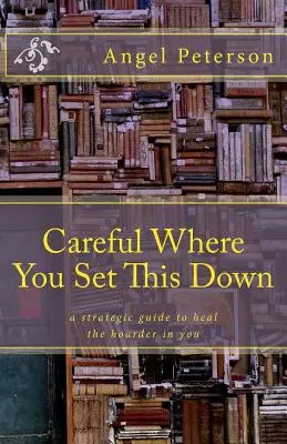 Atenție unde așezi asta: Un ghid strategic pentru vindecarea tezaurului din tine - Careful Where You Set This Down: A Strategic Guide to Heal the Hoarder in You