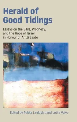Herald of Good Tidings: Essays on the Bible, Prophecy, and the Hope of Israel in Honore of Antti Laato - Herald of Good Tidings: Essays on the Bible, Prophecy, and the Hope of Israel in Honour of Antti Laato