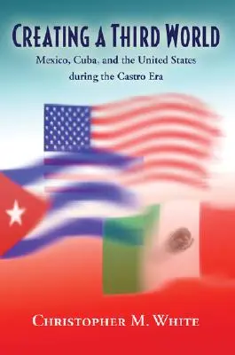 Crearea unei lumi a treia: Mexic, Cuba și Statele Unite în timpul erei Castro - Creating a Third World: Mexico, Cuba, and the United States During the Castro Era