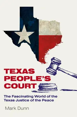 Texas People's Court: Fascinanta lume a judecătorilor de pace: The Fascinating World of the Justice of the Peace - Texas People's Court: The Fascinating World of the Justice of the Peace