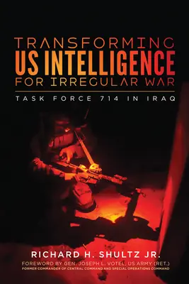 Transformarea serviciilor noastre de informații pentru războiul neregulat: Task Force 714 în Irak - Transforming Us Intelligence for Irregular War: Task Force 714 in Iraq