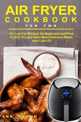 Carte de bucate Air Fryer pentru doi: 101 rețete cu conținut scăzut de grăsimi pentru începători și profesioniști pentru a frige, prăji și coace cele mai delicioase mese cu mai puțin ulei - Air Fryer Cookbook for Two: 101 Low-Fat Recipes for Beginners and Pros to Grill, Fry and Bake Most Delicious Meals with Less Oil