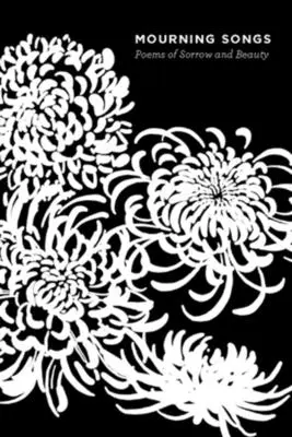Cântece de doliu: Poeme de tristețe și frumusețe - Mourning Songs: Poems of Sorrow and Beauty