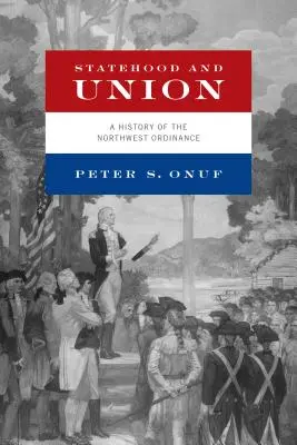 Statehood and Union: O istorie a Ordonanței de Nord-Vest - Statehood and Union: A History of the Northwest Ordinance