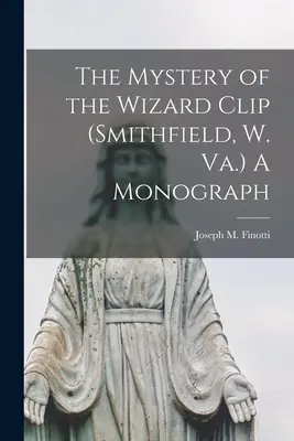Misterul clipului Wizard (Smithfield, W. Va.) O monografie (Finotti Joseph M. (Joseph Maria) 18) - The Mystery of the Wizard Clip (Smithfield, W. Va.) A Monograph (Finotti Joseph M. (Joseph Maria) 18)