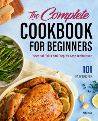 Cartea de bucate completă pentru începători: Abilități esențiale și tehnici pas cu pas - The Complete Cookbook for Beginners: Essential Skills and Step-By-Step Techniques