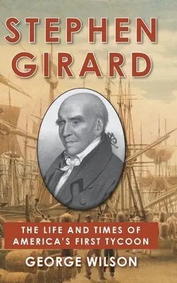Stephen Girard: Viața și epoca primului magnat al Americii - Stephen Girard: The Life and Times of America's First Tycoon