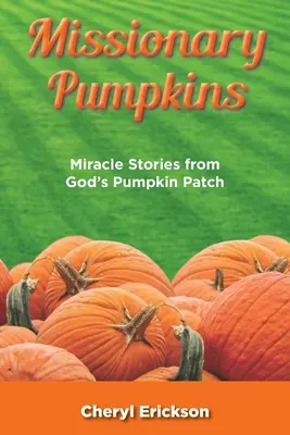 Dovleci misionari: Povești miraculoase din livada de dovleci a lui Dumnezeu - Missionary Pumpkins: Miracles Stories from God's Pumpkin Patch