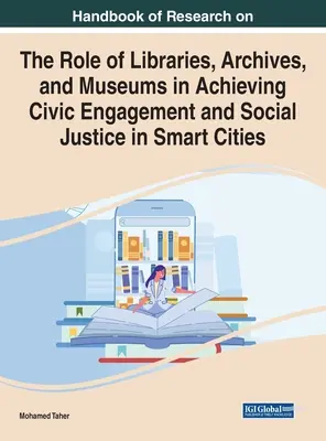 Handbook of Research on the Role of Libraries, Archives, and Museums in Achieving Civic Engagement and Social Justice in Smart Cities (Manual de cercetare privind rolul bibliotecilor, arhivelor și muzeelor în realizarea angajamentului civic și a justiției sociale în orașele inteligente) - Handbook of Research on the Role of Libraries, Archives, and Museums in Achieving Civic Engagement and Social Justice in Smart Cities