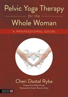 Terapia yoga pelviană pentru femeia întreagă: Un ghid profesional - Pelvic Yoga Therapy for the Whole Woman: A Professional Guide