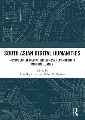 South Asian Digital Humanities: Mediații postcoloniale prin canonul cultural al tehnologiei - South Asian Digital Humanities: Postcolonial Mediations Across Technology's Cultural Canon