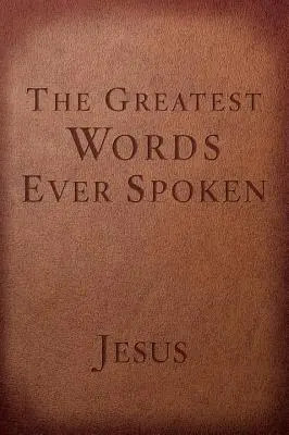 Cele mai mari cuvinte rostite vreodată: Tot ce a spus Iisus despre tine, viața ta și orice altceva - The Greatest Words Ever Spoken: Everything Jesus Said about You, Your Life, and Everything Else