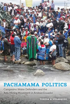 Pachamama Politics: Apărătorii de apă Campesino și mișcarea împotriva mineritului în Ecuadorul andin - Pachamama Politics: Campesino Water Defenders and the Anti-Mining Movement in Andean Ecuador