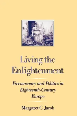 Living the Enlightenment: Francmasonerie și politică în Europa secolului al XVIII-lea (Freemasonry and Politics in Eighteenth-Century Europe) - Living the Enlightenment: Freemasonry and Politics in Eighteenth-Century Europe