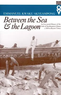 Între mare și lagună: O istorie eco-socială a Anlo din sud-estul Ghanei de la 1850 până în perioada recentă - Between the Sea and the Lagoon: An Eco-social History of the Anlo of Southeastern Ghana c. 1850 to Recent Times