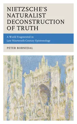 Deconstrucția naturalistă a lui Nietzsche a adevărului: o lume fragmentată în epistemologia de la sfârșitul secolului al XIX-lea - Nietzsche's Naturalist Deconstruction of Truth: A World Fragmented in Late Nineteenth-Century Epistemology