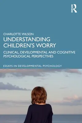 Înțelegerea îngrijorării copiilor: Perspective psihologice clinice, de dezvoltare și cognitive - Understanding Children's Worry: Clinical, Developmental and Cognitive Psychological Perspectives