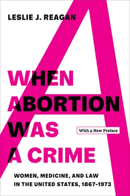 When Abortion Was a Crime: Women, Medicine, and Law in the United States, 1867-1973, cu o nouă prefață - When Abortion Was a Crime: Women, Medicine, and Law in the United States, 1867-1973, with a New Preface