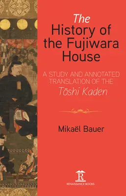 The History of the Fujiwara House: Un studiu și o traducere adnotată a Toshi Kaden - The History of the Fujiwara House: A Study and Annotated Translation of the Toshi Kaden