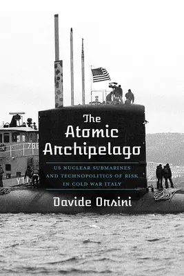 Arhipelagul atomic: Submarinele nucleare americane și tecnopolitica riscului în Italia Războiului Rece - The Atomic Archipelago: Us Nuclear Submarines and Technopolitics of Risk in Cold War Italy