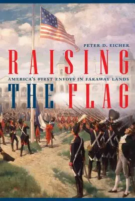 Ridicarea drapelului: Primii trimiși ai Americii în ținuturi îndepărtate - Raising the Flag: America's First Envoys in Faraway Lands