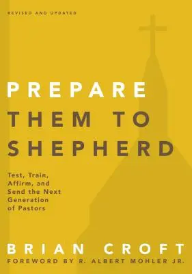 Pregătiți-i să păstorească: Testați, instruiți, confirmați și trimiteți următoarea generație de pastori - Prepare Them to Shepherd: Test, Train, Affirm, and Send the Next Generation of Pastors