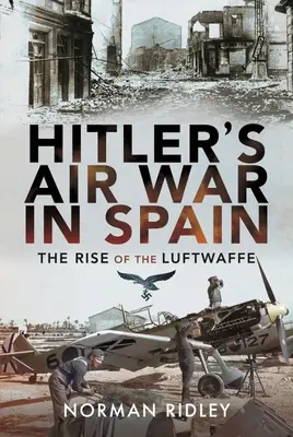 Războiul aerian al lui Hitler în Spania: Ascensiunea Luftwaffe - Hitler's Air War in Spain: The Rise of the Luftwaffe