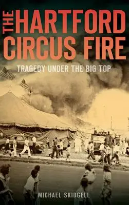 Incendiul de la Circul Hartford: Tragedie sub Marele Acoperiș (The Hartford Circus Fire: Tragedy Under the Big Top) - The Hartford Circus Fire: Tragedy Under the Big Top
