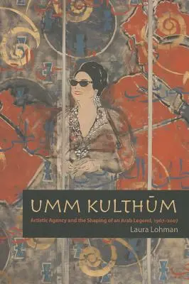Umm Kulthum: Agenția artistică și conturarea unei legende arabe, 1967-2007 - Umm Kulthum: Artistic Agency and the Shaping of an Arab Legend, 1967-2007