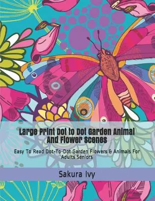 Scenarii cu flori și animale de grădină de tip Dot to Dot: Flori și animale de grădină Dot-To-Dot ușor de citit pentru adulți seniori - Large Print Dot to Dot Garden Animal and Flower Scenes: Easy to Read Dot-To-Dot Garden Flowers & Animals for Adults Seniors
