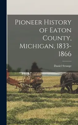 Istoria pionierilor din comitatul Eaton, Michigan, 1833-1866 - Pioneer History of Eaton County, Michigan, 1833-1866
