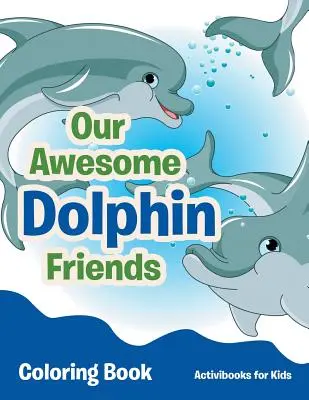 Cartea de colorat Prietenii noștri delfini minunați - Our Awesome Dolphin Friends Coloring Book