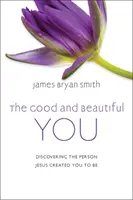 Good and Beautiful You - Descoperirea persoanei pe care Isus te-a creat să fii - Good and Beautiful You - Discovering the Person Jesus Created You to Be
