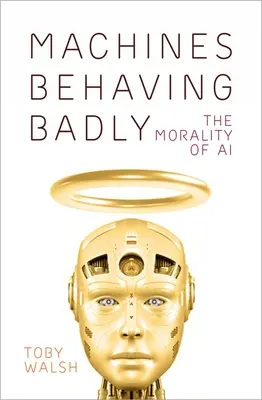 Machines Behaving Badly: Moralitatea inteligenței artificiale - Machines Behaving Badly: The Morality of AI