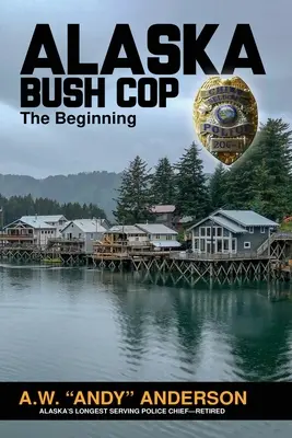 Alaska Bush Cop: The Beginning (Anderson A. W. (andy))