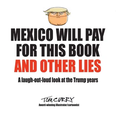 Mexicul va plăti pentru această carte și alte minciuni: O privire în hohote de râs asupra anilor Trump - Mexico Will Pay For This Book And Other Lies: A laugh-out-loud look at the Trump years