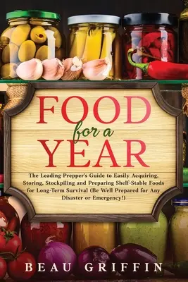 Hrană pentru un an: Ghidul liderului Prepper pentru a achiziționa, depozita, stoca și pregăti cu ușurință alimente stabile la raft pentru S pe termen lung - Food for a Year: The Leading Prepper's Guide to Easily Acquiring, Storing, Stockpiling and Preparing Shelf-Stable Foods for Long-Term S
