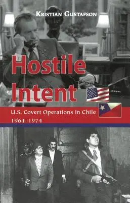 Intenție ostilă: Operațiuni secrete ale Statelor Unite în Chile, 1964-1974 - Hostile Intent: U.S. Covert Operations in Chile, 1964-1974