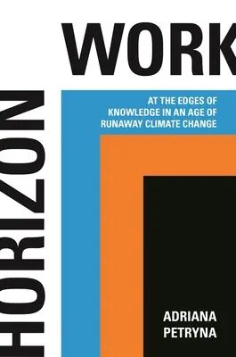 Horizon Work: La marginea cunoașterii într-o epocă a schimbărilor climatice galopante - Horizon Work: At the Edges of Knowledge in an Age of Runaway Climate Change