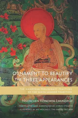 Ornament pentru înfrumusețarea celor trei înfățișări: Practicile preliminare Mahayana ale tradiției Sakya Lamdr - Ornament to Beautify the Three Appearances: The Mahayana Preliminary Practices of the Sakya Lamdr Tradition