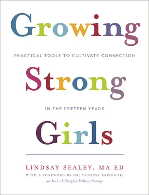 Growing Strong Girls: Instrumente practice pentru cultivarea conexiunii în anii preadolescenței - Growing Strong Girls: Practical Tools to Cultivate Connection in the Preteen Years