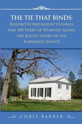Legătura care unește: Biserica metodistă Rehoboth și 300 de ani de închinare de-a lungul țărmului sudic al Albemarle Sound - The Tie That Binds: Rehoboth Methodist Church and 300 Years of Worship Along the South Shore of the Albemarle Sound