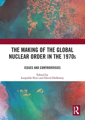 Crearea ordinii nucleare globale în anii 1970: Probleme și controverse - The Making of the Global Nuclear Order in the 1970s: Issues and Controversies
