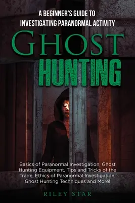 Vânătoarea de fantome: Ghidul începătorului pentru investigarea activității paranormale - Ghost Hunting: A Beginner's Guide To Investigating Paranormal Activity