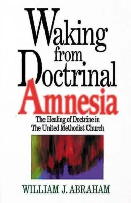 Trezirea din amnezia doctrinară: Vindecarea doctrinei în Biserica Metodistă Unită - Waking from Doctrinal Amnesia: The Healing of Doctrine in the United Methodist Church