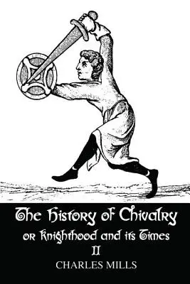 Istoria cavalerismului sau a cavalerismului și vremurile sale: Volumul II - The History of Chivalry or Knighthood and Its Times: Volume II