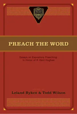 Predicați cuvântul: Essays on Expository Preaching: În onoarea lui R. Kent Hughes - Preach the Word: Essays on Expository Preaching: In Honor of R. Kent Hughes