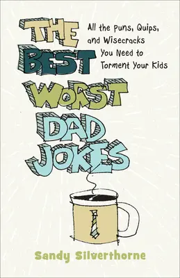 The Best Worst Dad Jokes: All the Puns, Quips, and Wisecracks You Need to Torment Your Kids