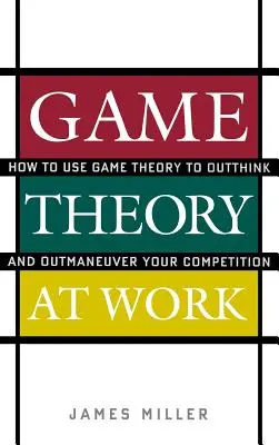 Teoria jocurilor la locul de muncă: Cum să folosiți teoria jocurilor pentru a gândi mai bine și a vă depăși concurența - Game Theory at Work: How to Use Game Theory to Outthink and Outmaneuver Your Competition