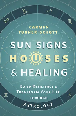 Semnele solare, casele și vindecarea: Construiește-ți reziliența și transformă-ți viața prin astrologie - Sun Signs, Houses & Healing: Build Resilience and Transform Your Life Through Astrology